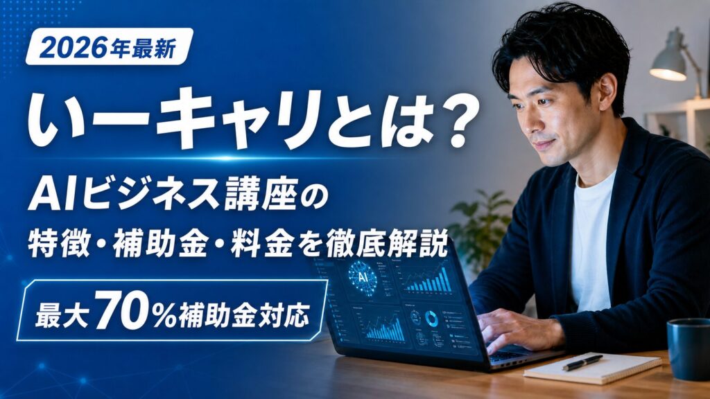 いーキャリとは？AIビジネス講座の特徴・補助金・料金を徹底解説【2026年最新】